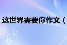 這世界需要你作文（這世界需要你作文范文）