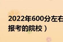 2022年600分左右能上什么好的大學(xué)（可以報考的院校）