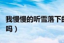 我慢慢的聽雪落下的聲音是什么歌（你知道了嗎）