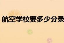 航空學校要多少分錄?。ǚ謹?shù)線一般是多少）