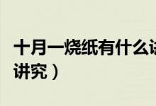 十月一燒紙有什么講究沒（十月一燒紙有什么講究）