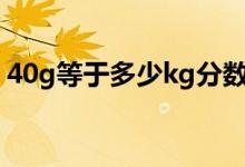 40g等于多少kg分數(shù)表示（40G等于多少M）