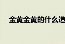 金黃金黃的什么造句（金黃金黃的什么）
