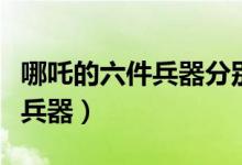 哪吒的六件兵器分別是什么圖片（哪吒的六件兵器）