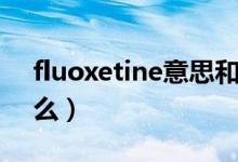 fluoxetine意思和含義（fluoxetine代表什么）