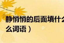 靜悄悄的后面填什么詞語(yǔ)（悄悄地后面填入什么詞語(yǔ)）