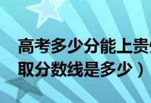 高考多少分能上貴州財(cái)經(jīng)職業(yè)學(xué)院（2021錄取分?jǐn)?shù)線是多少）
