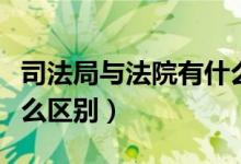司法局與法院有什么聯(lián)系（司法局與法院有什么區(qū)別）