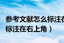參考文獻(xiàn)怎么標(biāo)注在前還是后（參考文獻(xiàn)怎么標(biāo)注在右上角）