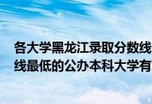 各大學(xué)黑龍江錄取分?jǐn)?shù)線2020一本（2022黑龍江錄取分?jǐn)?shù)線最低的公辦本科大學(xué)有哪些）