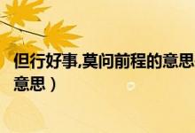 但行好事,莫問前程的意思是什么（莫問前程但行好事是什么意思）