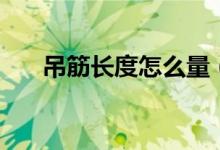 吊筋長(zhǎng)度怎么量（吊筋長(zhǎng)度怎么計(jì)算）