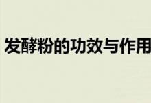 發(fā)酵粉的功效與作用(發(fā)酵粉的功效是什么)