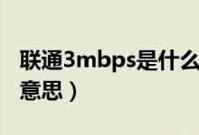 聯(lián)通3mbps是什么意思（聯(lián)通3mbps是什么意思）