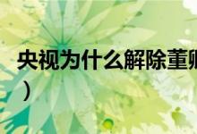 央視為什么解除董卿（董卿為什么被央視開除）