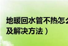 地暖回水管不熱怎么辦（地暖回水管不熱原因及解決方法）
