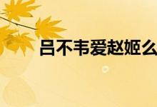 呂不韋愛(ài)趙姬么（呂不韋愛(ài)皓鑭嗎）