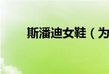 斯潘迪女鞋（為什么斯潘迪鞋很貴）