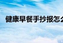 健康早餐手抄報怎么寫（健康早餐手抄報）