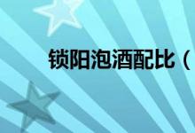 鎖陽(yáng)泡酒配比（鎖陽(yáng)泡酒配方大全）