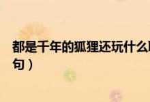 都是千年的狐貍還玩什么聊齋表情包(都是千年的狐貍下一句)