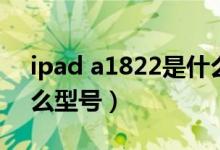 ipad a1822是什么型號（ipad a1822是什么型號）