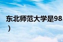 東北師范大學(xué)是985嗎（東北師范大學(xué)好不好）