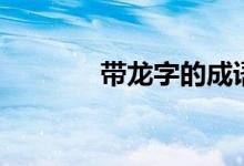 帶龍字的成語（成語請(qǐng)查收）