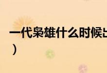 一代梟雄什么時(shí)候出現(xiàn)的（一代梟雄什么意思）