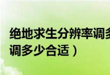 絕地求生分辨率調多少最好（絕地求生分辨率調多少合適）