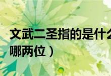 文武二圣指的是什么和什么（文武二圣指的是哪兩位）