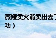 薇婭賣火箭賣出去了么（薇婭賣火箭有沒有成功）