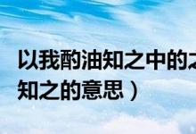 以我酌油知之中的之的意思和用法（以我酌油知之的意思）