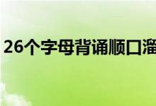 26個(gè)字母背誦順口溜（快速記背字母的口訣）