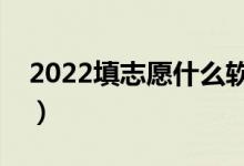 2022填志愿什么軟件好（高考志愿軟件推薦）