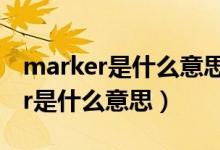 marker是什么意思中文翻譯怎么讀（marker是什么意思）
