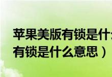 蘋果美版有鎖是什么意思zol問答（蘋果美版有鎖是什么意思）