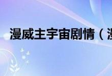 漫威主宇宙劇情（漫威主線發(fā)生什么宇宙）