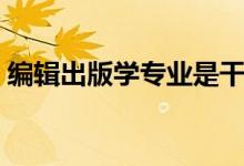 編輯出版學專業(yè)是干什么的（就業(yè)前景好嗎）