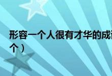 形容一個人很有才華的成語（形容一個人很有才華的成語三個）