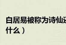 白居易被稱為詩仙還是什么（白居易被稱為是什么）