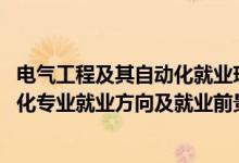 電氣工程及其自動(dòng)化就業(yè)現(xiàn)狀及前景（2022電氣工程及自動(dòng)化專業(yè)就業(yè)方向及就業(yè)前景）