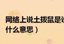 網(wǎng)絡(luò)上說土撥鼠是說的是誰（說一個(gè)人土撥鼠什么意思）