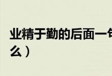 業(yè)精于勤的后面一句（精于勤前面一個字是什么）