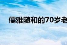 儒雅隨和的70歲老頭（儒雅隨和什么梗）