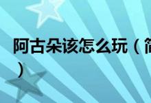 阿古朵該怎么玩（簡單的小技巧教你快速上手）