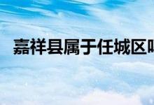 嘉祥縣屬于任城區(qū)嗎（嘉祥縣屬于哪個(gè)市）