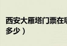 西安大雁塔門票在哪里預(yù)約（西安大雁塔門票多少）