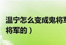 溫寧怎么變成鬼將軍的圖片（溫寧怎么變成鬼將軍的）