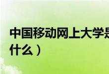 中國移動網(wǎng)上大學(xué)是什么（移動的網(wǎng)上學(xué)院是什么）
